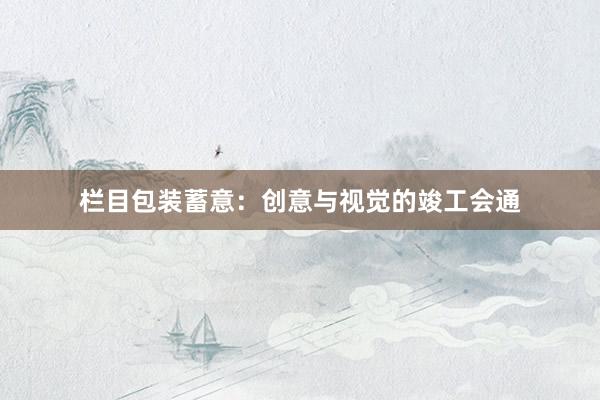 栏目包装蓄意：创意与视觉的竣工会通