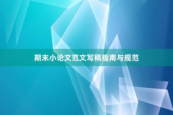 期末小论文范文写稿指南与规范