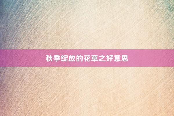 秋季绽放的花草之好意思
