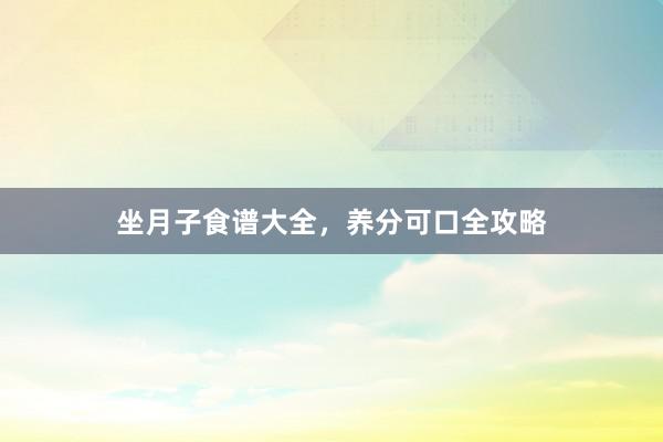 坐月子食谱大全,养分可口全攻略