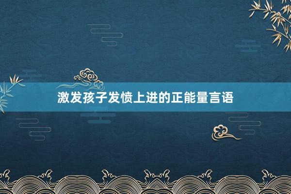 激发孩子发愤上进的正能量言语