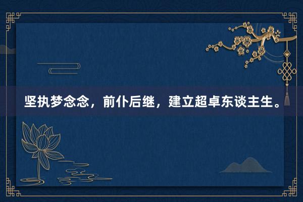 坚执梦念念，前仆后继，建立超卓东谈主生。