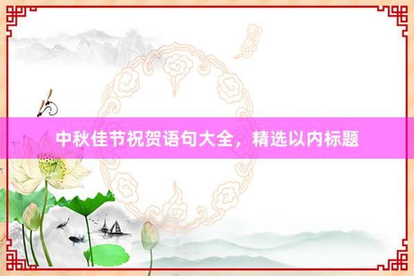 中秋佳节祝贺语句大全，精选以内标题